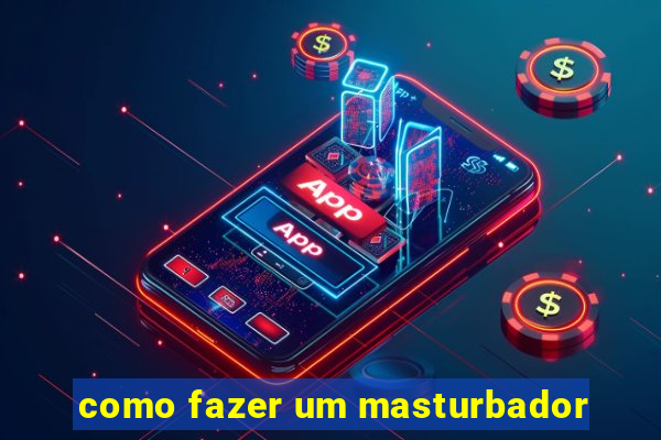 como fazer um masturbador